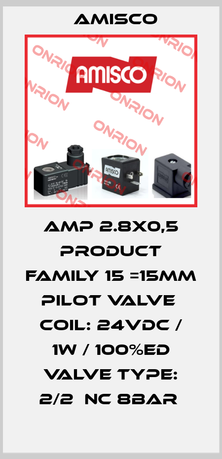 AMP 2.8X0,5 PRODUCT FAMILY 15 =15MM PILOT VALVE  COIL: 24VDC / 1W / 100%ED VALVE TYPE: 2/2  NC 8BAR  Amisco