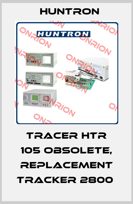 Tracer HTR 105 obsolete, replacement Tracker 2800  Huntron