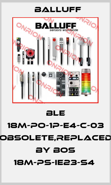 BLE 18M-PO-1P-E4-C-03 obsolete,replaced by BOS 18M-PS-IE23-S4  Balluff