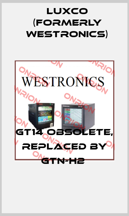 GT14 obsolete, replaced by GTN-H2  Luxco (formerly Westronics)