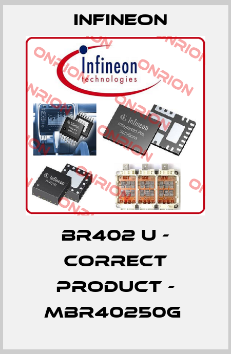 BR402 u - correct product - MBR40250G  Infineon