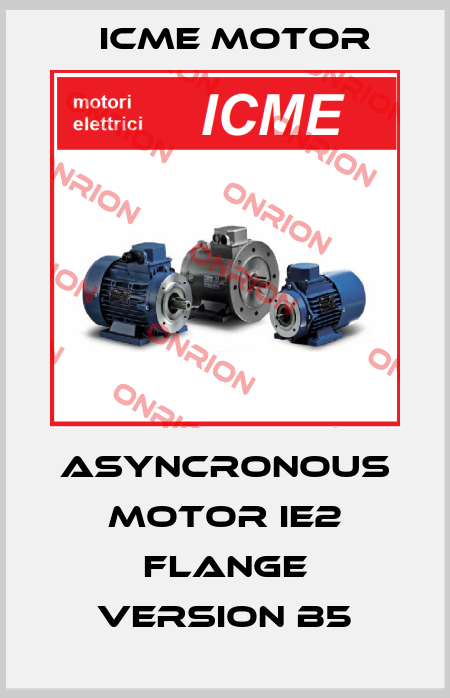 Asyncronous motor IE2 flange version B5 Icme Motor
