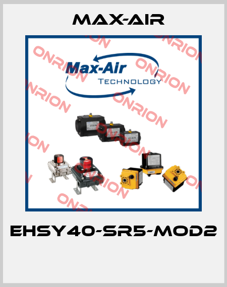 EHSY40-SR5-MOD2  Max-Air