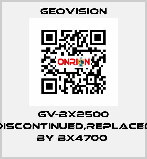 GV-BX2500 discontinued,replaced by BX4700  GeoVision