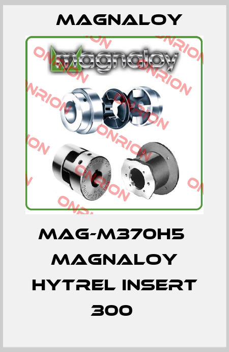MAG-M370H5  MAGNALOY HYTREL INSERT 300  Magnaloy