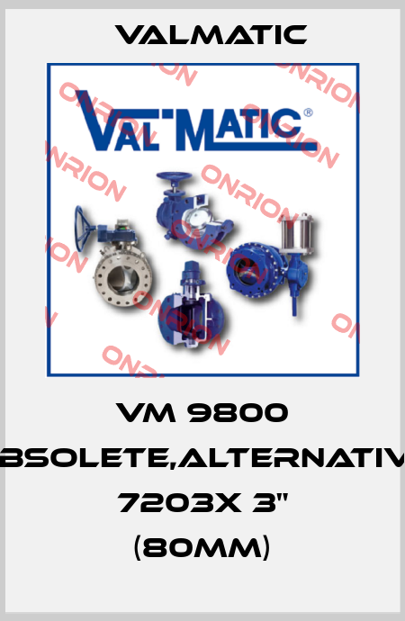 VM 9800 obsolete,alternative 7203X 3" (80mm) Valmatic