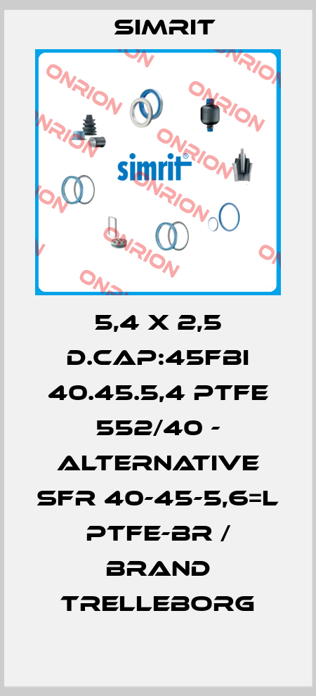 5,4 X 2,5 D.CAP:45FBI 40.45.5,4 PTFE 552/40 - alternative SFR 40-45-5,6=L PTFE-BR / brand Trelleborg SIMRIT