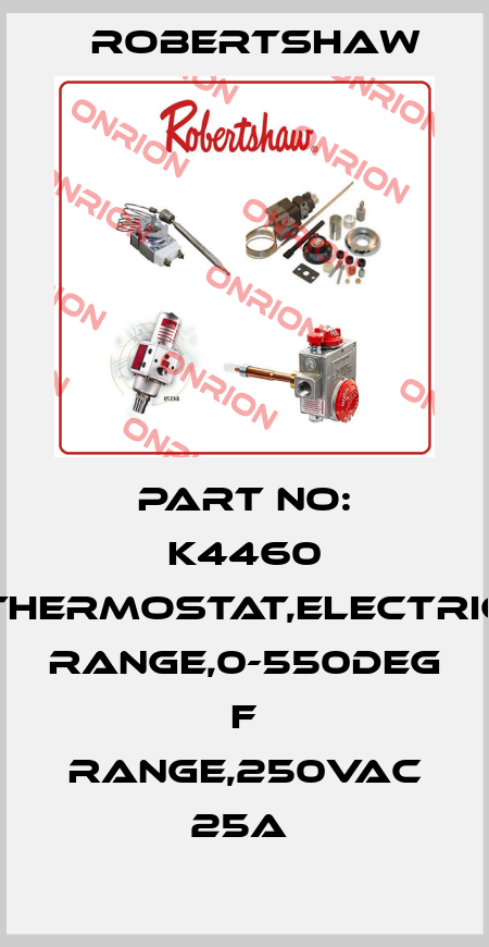 PART NO: K4460 THERMOSTAT,ELECTRIC RANGE,0-550DEG F RANGE,250VAC 25A  Robertshaw