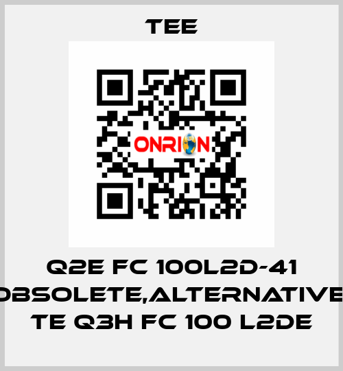 Q2E FC 100L2D-41 obsolete,alternative  TE Q3H FC 100 L2DE TEE