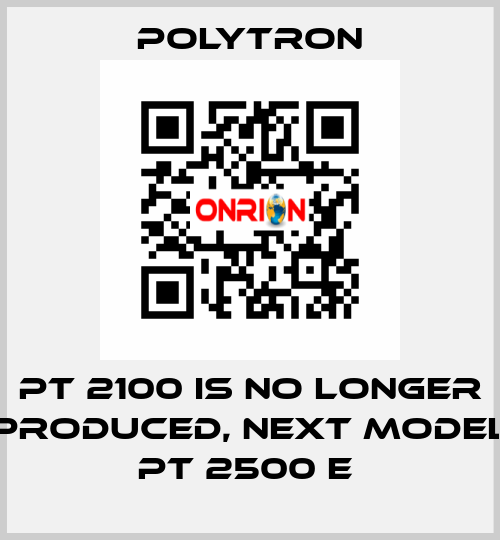 PT 2100 IS NO LONGER PRODUCED, NEXT MODEL PT 2500 E  Polytron