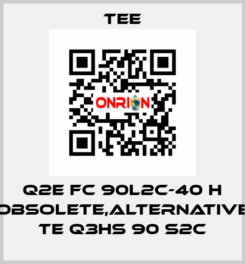 Q2E FC 90L2C-40 H obsolete,alternative TE Q3HS 90 S2C TEE