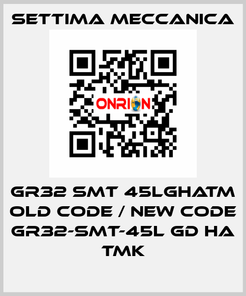 GR32 SMT 45LGHATM old code / new code GR32-SMT-45L GD HA TMK Settima Meccanica