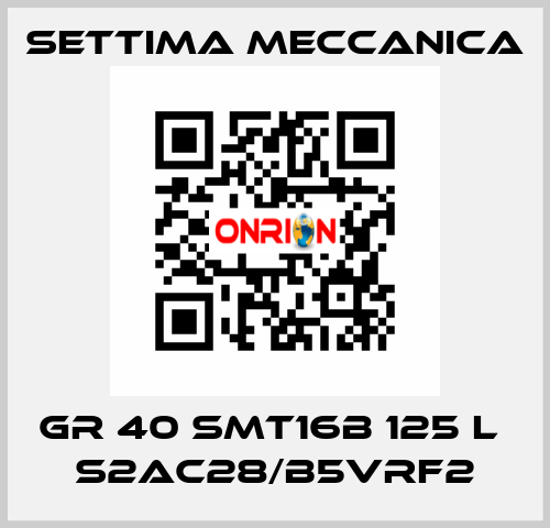 GR 40 SMT16B 125 L  S2AC28/B5VRF2 Settima Meccanica