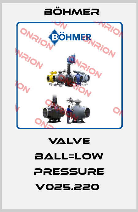 VALVE BALL=LOW PRESSURE V025.220  Böhmer