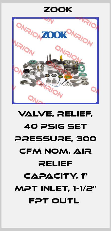 VALVE, RELIEF, 40 PSIG SET PRESSURE, 300 CFM NOM. AIR RELIEF CAPACITY, 1” MPT INLET, 1-1/2” FPT OUTL  Zook
