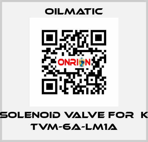 solenoid valve for  K TVM-6A-LM1A OILMATIC